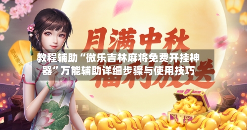 教程辅助“微乐吉林麻将免费开挂神器”万能辅助详细步骤与使用技巧