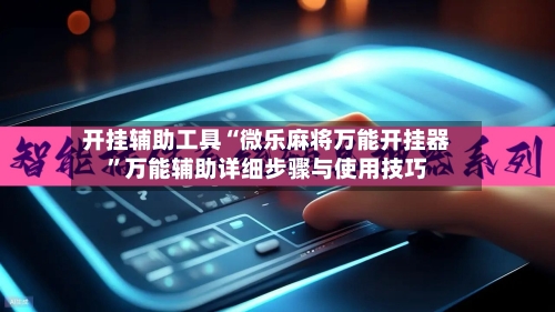 开挂辅助工具“微乐麻将万能开挂器”万能辅助详细步骤与使用技巧