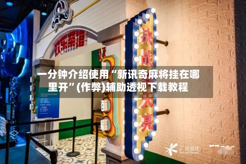 一分钟介绍使用“新讯奇麻将挂在哪里开”(作弊)辅助透视下载教程
