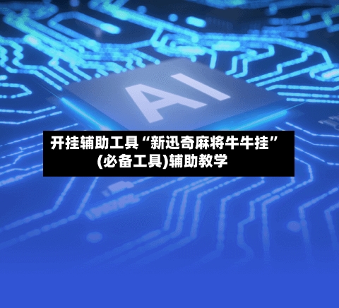 开挂辅助工具“新迅奇麻将牛牛挂”(必备工具)辅助教学
