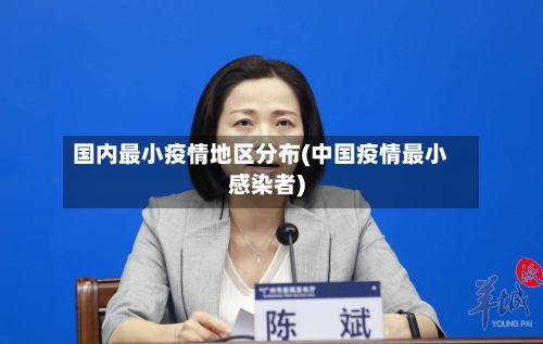 国内最小疫情地区分布(中国疫情最小感染者)