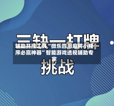 辅助开挂工具“微乐四川麻将小程序必赢神器”智能游戏透视辅助专家