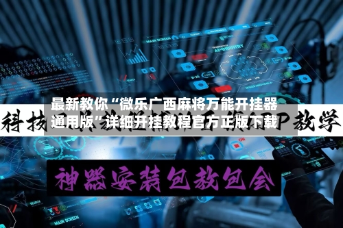 最新教你“微乐广西麻将万能开挂器通用版”详细开挂教程官方正版下载