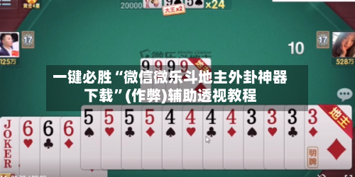 一键必胜“微信微乐斗地主外卦神器下载”(作弊)辅助透视教程