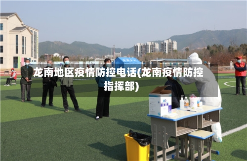 龙南地区疫情防控电话(龙南疫情防控指挥部)