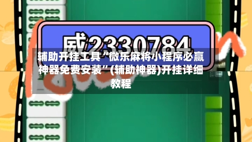 辅助开挂工具“微乐麻将小程序必赢神器免费安装”(辅助神器)开挂详细教程
