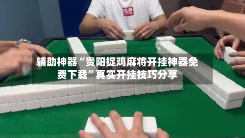 辅助神器“贵阳捉鸡麻将开挂神器免费下载”真实开挂技巧分享