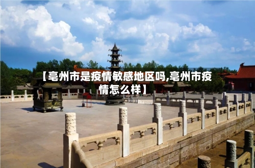 【亳州市是疫情敏感地区吗,亳州市疫情怎么样】