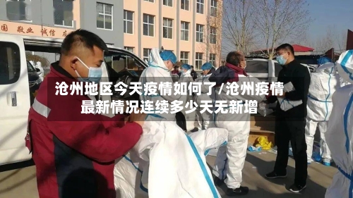 沧州地区今天疫情如何了/沧州疫情最新情况连续多少天无新增