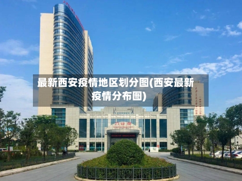 最新西安疫情地区划分图(西安最新疫情分布图)