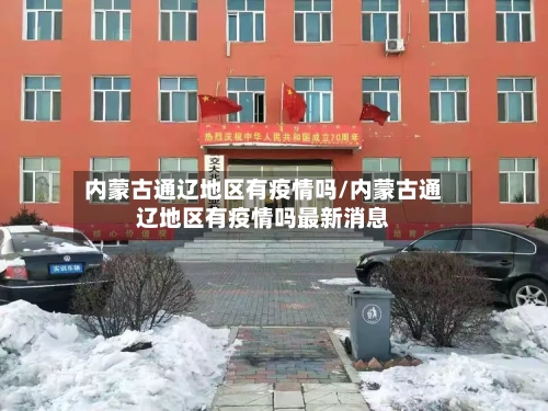 内蒙古通辽地区有疫情吗/内蒙古通辽地区有疫情吗最新消息