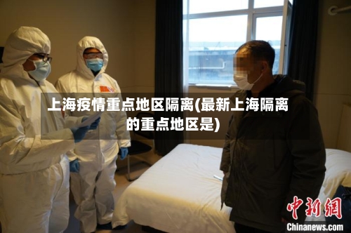 上海疫情重点地区隔离(最新上海隔离的重点地区是)