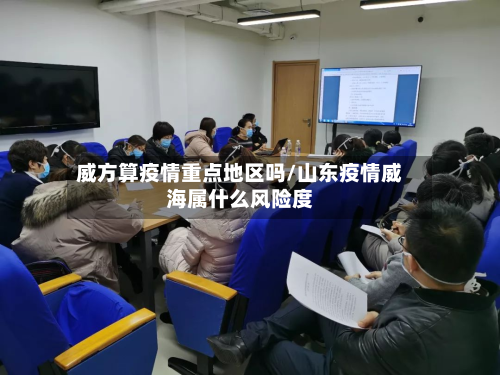 威方算疫情重点地区吗/山东疫情威海属什么风险度