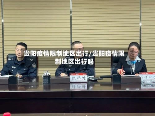 贵阳疫情限制地区出行/贵阳疫情限制地区出行吗