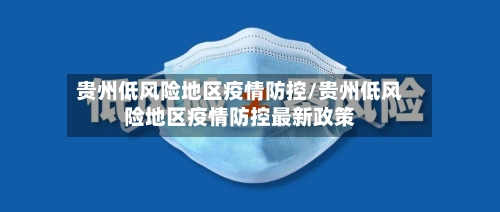 贵州低风险地区疫情防控/贵州低风险地区疫情防控最新政策