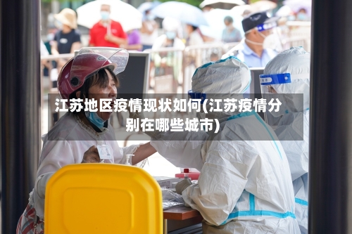 江苏地区疫情现状如何(江苏疫情分别在哪些城市)