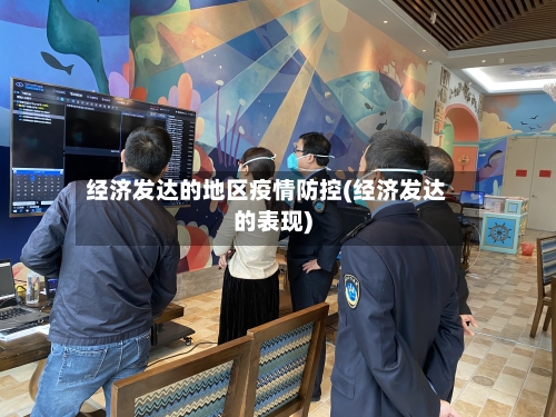 经济发达的地区疫情防控(经济发达的表现)