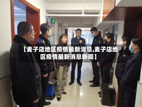 【麦子店地区疫情最新消息,麦子店地区疫情最新消息新闻】