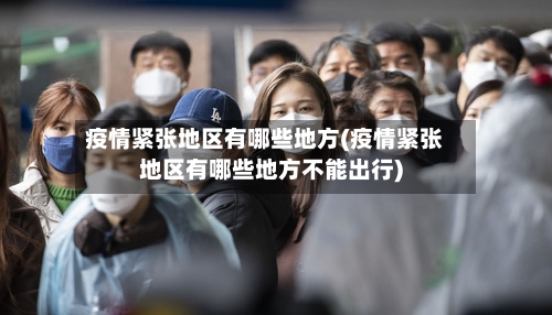 疫情紧张地区有哪些地方(疫情紧张地区有哪些地方不能出行)