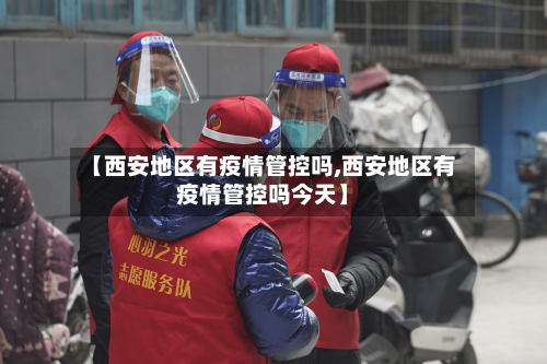 【西安地区有疫情管控吗,西安地区有疫情管控吗今天】