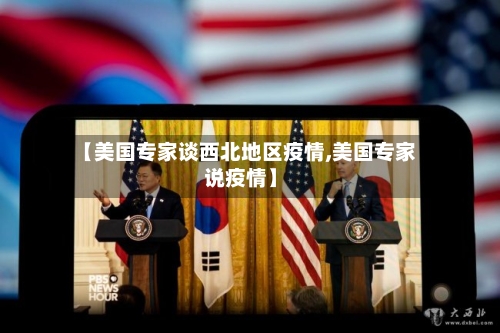 【美国专家谈西北地区疫情,美国专家说疫情】