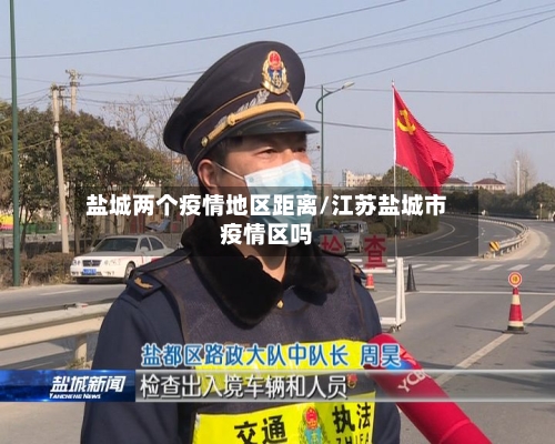 盐城两个疫情地区距离/江苏盐城市疫情区吗