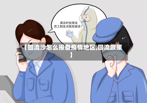 【回流沙怎么报备疫情地区,回流政策】