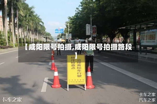 【咸阳限号拍摄,咸阳限号拍摄路段】