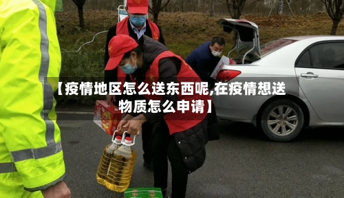 【疫情地区怎么送东西呢,在疫情想送物质怎么申请】