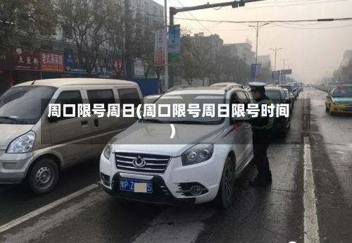 周口限号周日(周口限号周日限号时间)