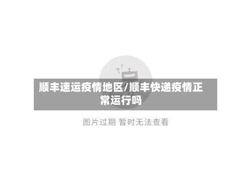 顺丰速运疫情地区/顺丰快递疫情正常运行吗