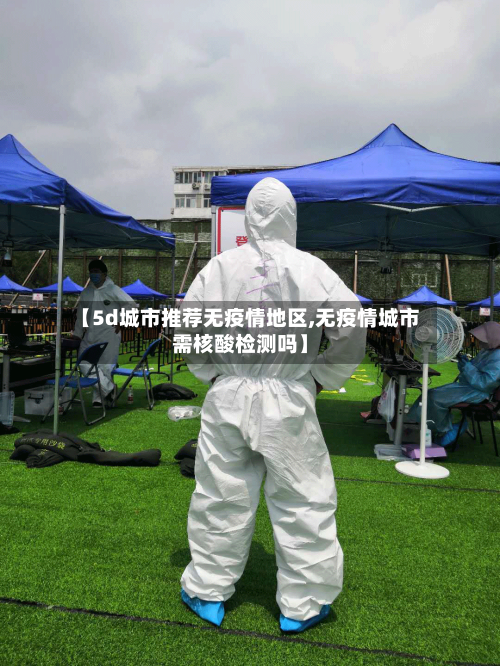 【5d城市推荐无疫情地区,无疫情城市需核酸检测吗】