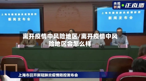 离开疫情中风险地区/离开疫情中风险地区会怎么样