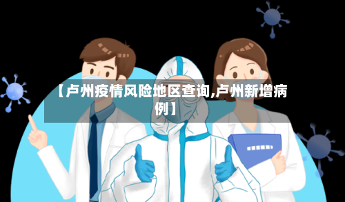 【卢州疫情风险地区查询,卢州新增病例】