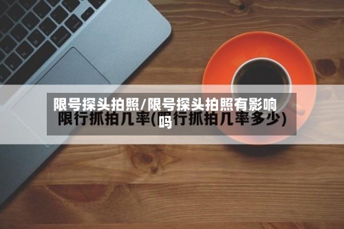 限号探头拍照/限号探头拍照有影响吗