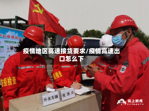 疫情地区高速接货要求/疫情高速出口怎么下