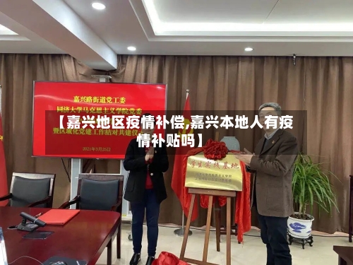 【嘉兴地区疫情补偿,嘉兴本地人有疫情补贴吗】