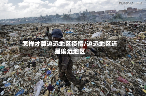怎样才算边远地区疫情/边远地区还是偏远地区