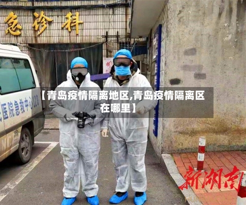 【青岛疫情隔离地区,青岛疫情隔离区在哪里】