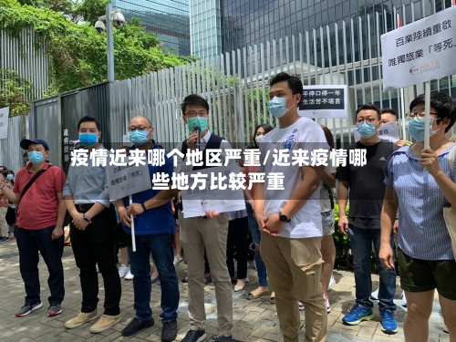 疫情近来哪个地区严重/近来疫情哪些地方比较严重