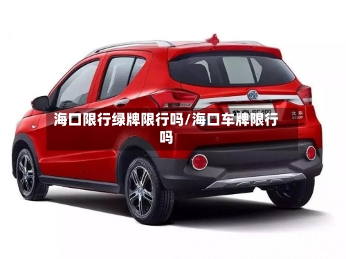 海口限行绿牌限行吗/海口车牌限行吗
