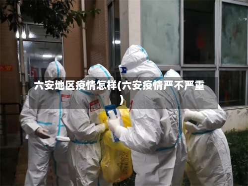六安地区疫情怎样(六安疫情严不严重)