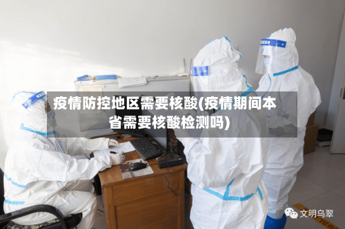 疫情防控地区需要核酸(疫情期间本省需要核酸检测吗)