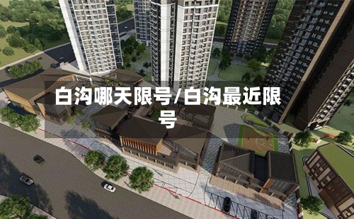白沟哪天限号/白沟最近限号