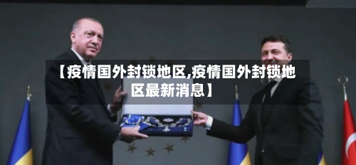 【疫情国外封锁地区,疫情国外封锁地区最新消息】