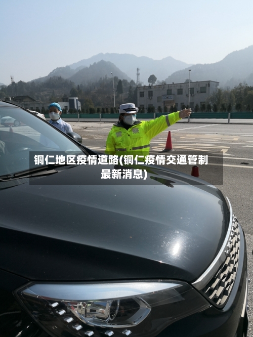 铜仁地区疫情道路(铜仁疫情交通管制最新消息)