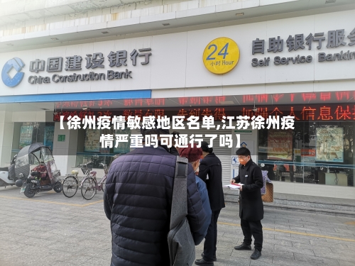 【徐州疫情敏感地区名单,江苏徐州疫情严重吗可通行了吗】