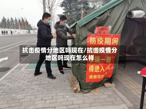 抗击疫情分地区吗现在/抗击疫情分地区吗现在怎么样