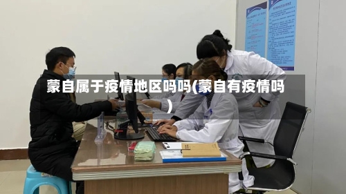 蒙自属于疫情地区吗吗(蒙自有疫情吗)