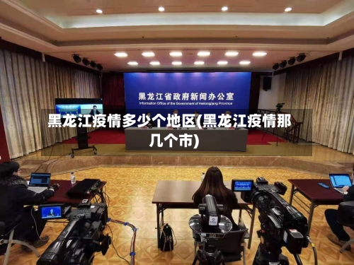 黑龙江疫情多少个地区(黑龙江疫情那几个市)